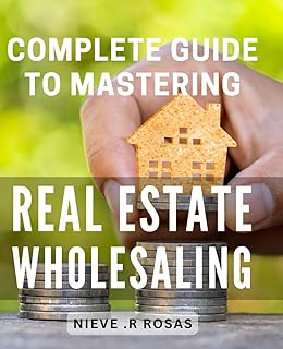 Complete Guide to Mastering Real Estate Wholesaling: Unlock the Secrets of Highly Profitable: Your Ultimate Step-by-Step.