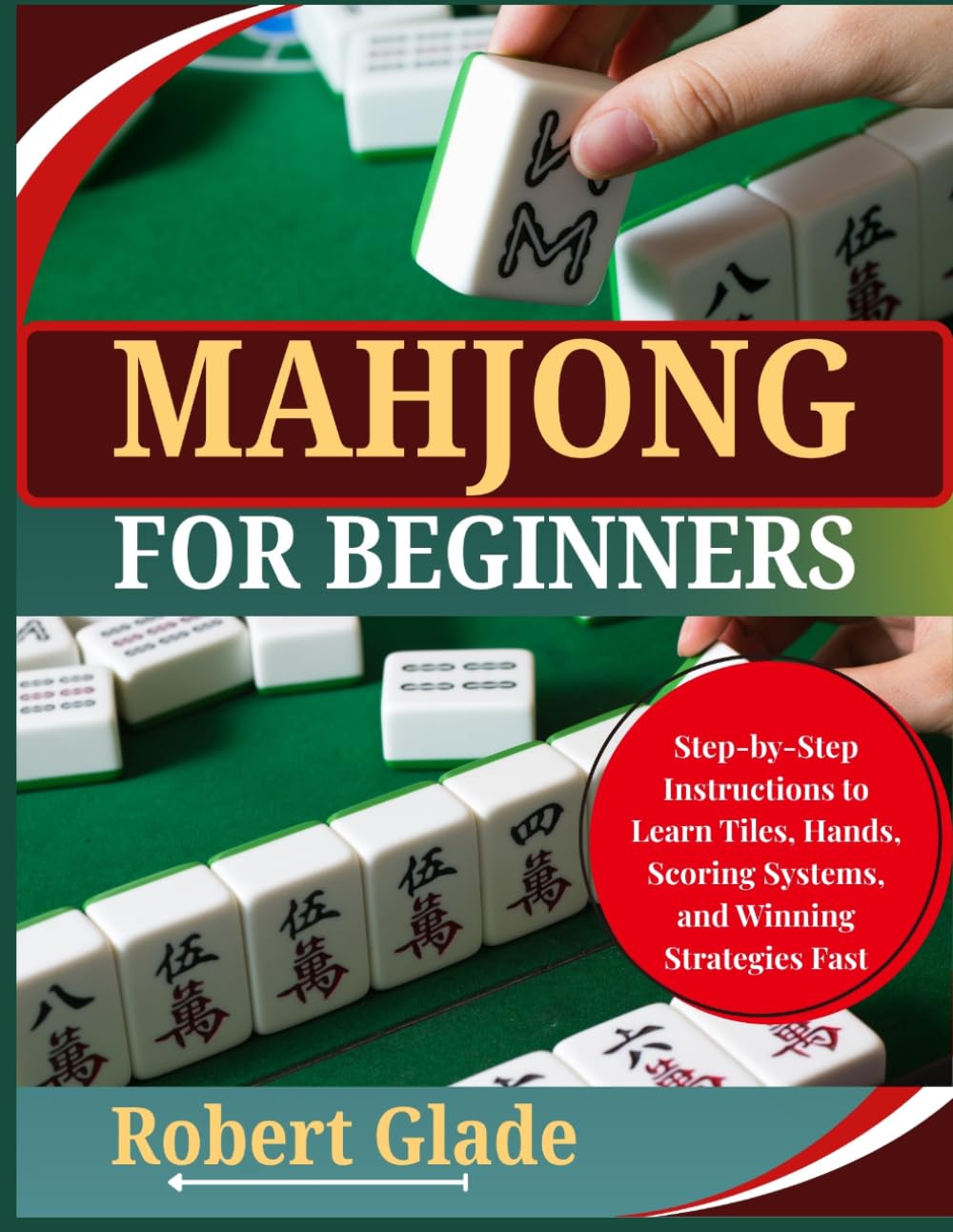 MAHJONG FOR BEGINNERS: Step-by-Step Instructions to Learn Tiles, Hands, Scoring Systems, and Winning Strategies Fast