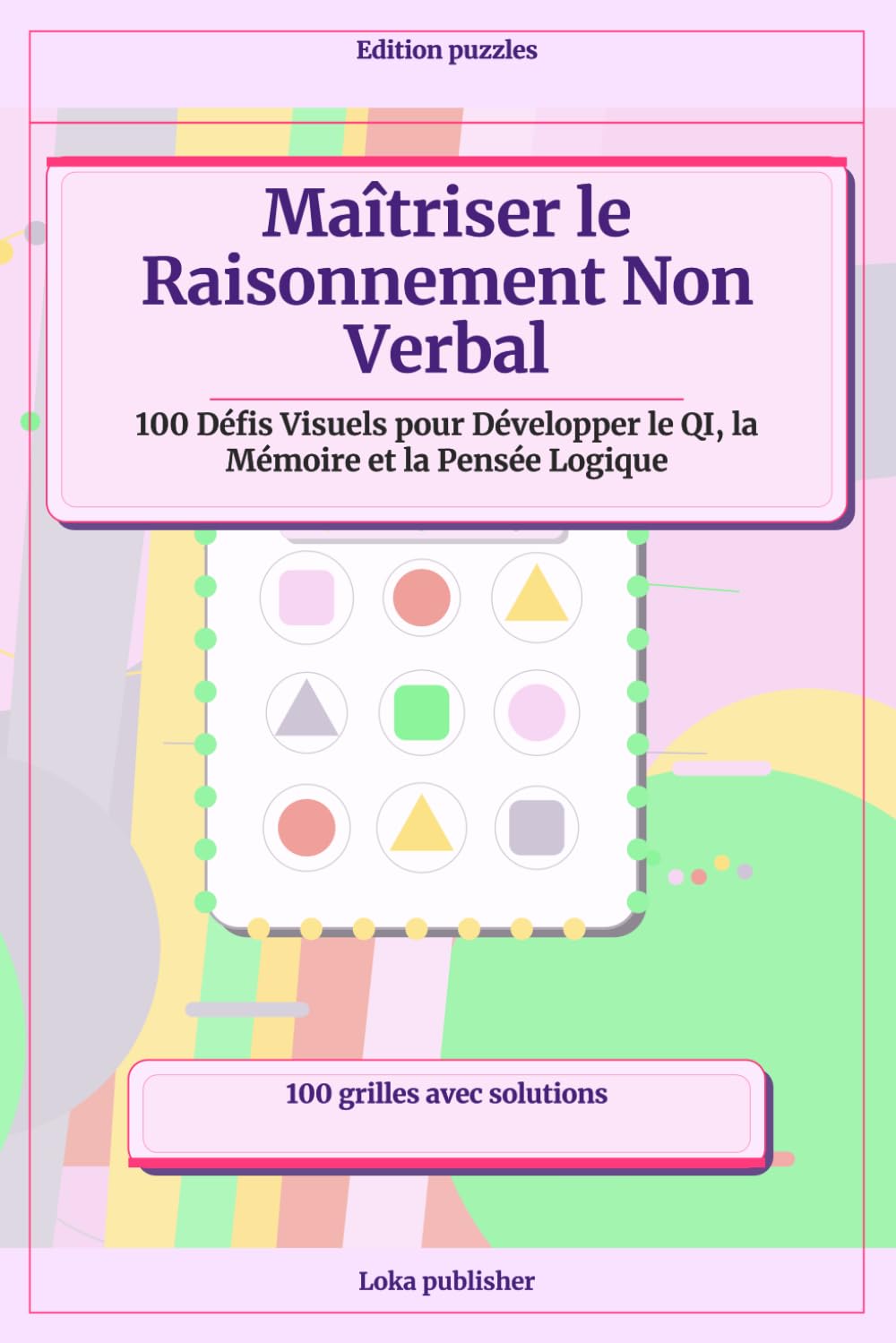Maîtriser le Raisonnement Non Verbal: 100 Défis Visuels pour Développer le QI, la Mémoire et la Pensée Logique