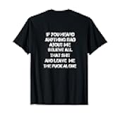 If You Heard Anything Bad About Me, Believe All T-Shirt