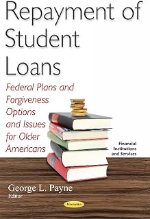 Repayment of Student Loans: Federal Plans and Forgiveness Options and Issues for Older Americans (Financial Institutions and Services)