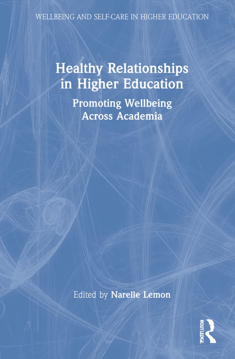 Healthy Relationships in Higher Education: Promoting Wellbeing Across Academia (Wellbeing and Self-Care in Higher Education)