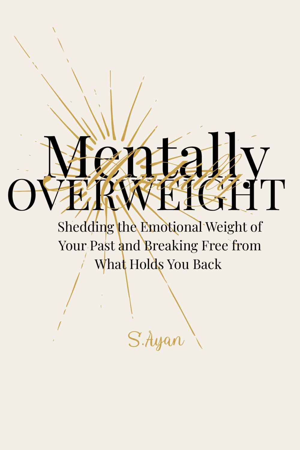 Mentally Overweight: Shedding the Emotional Weight of Your Past and Breaking Free from What Holds You Back