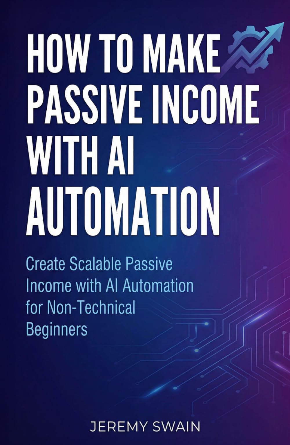 How to Make Passive Income with AI Automation: Create Scalable Passive Income with AI Automation for Non-Technical Beginners: 1 (The AI Wealth Builders Series)