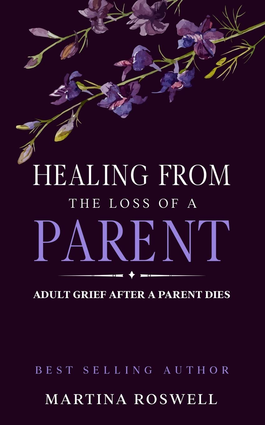 Healing From The Loss Of A Parent: Helping Yourself Heal When A Parent Dies. Adult Grief: How To Heal And Find Stenght After Losing A Beloved Parent.
