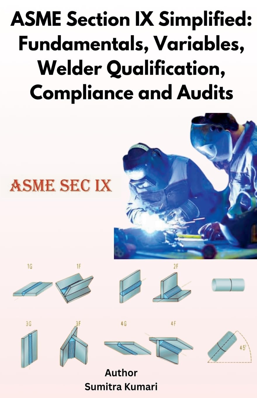 ASME Section IX Simplified: Fundamentals, Variables, Welder Qualification, Compliance and Audits