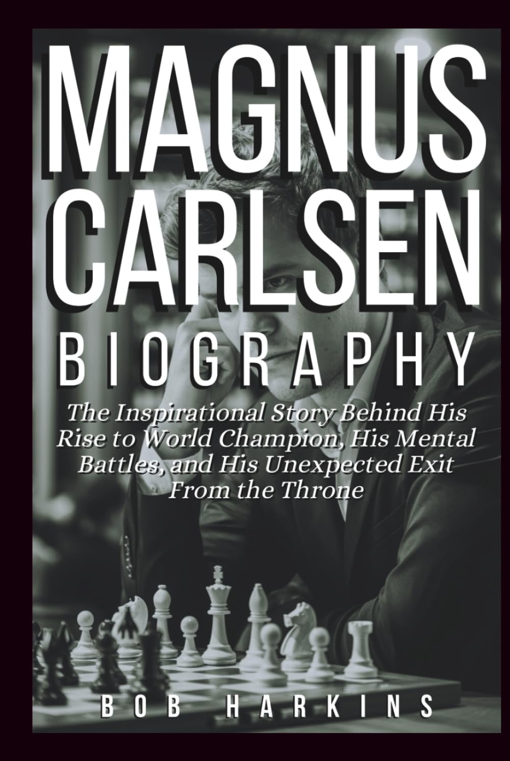 Magnus Carlsen Biography: The Inspirational Story Behind His Rise to World Champion, His Mental Battles, and His Unexpected Exit From the Throne