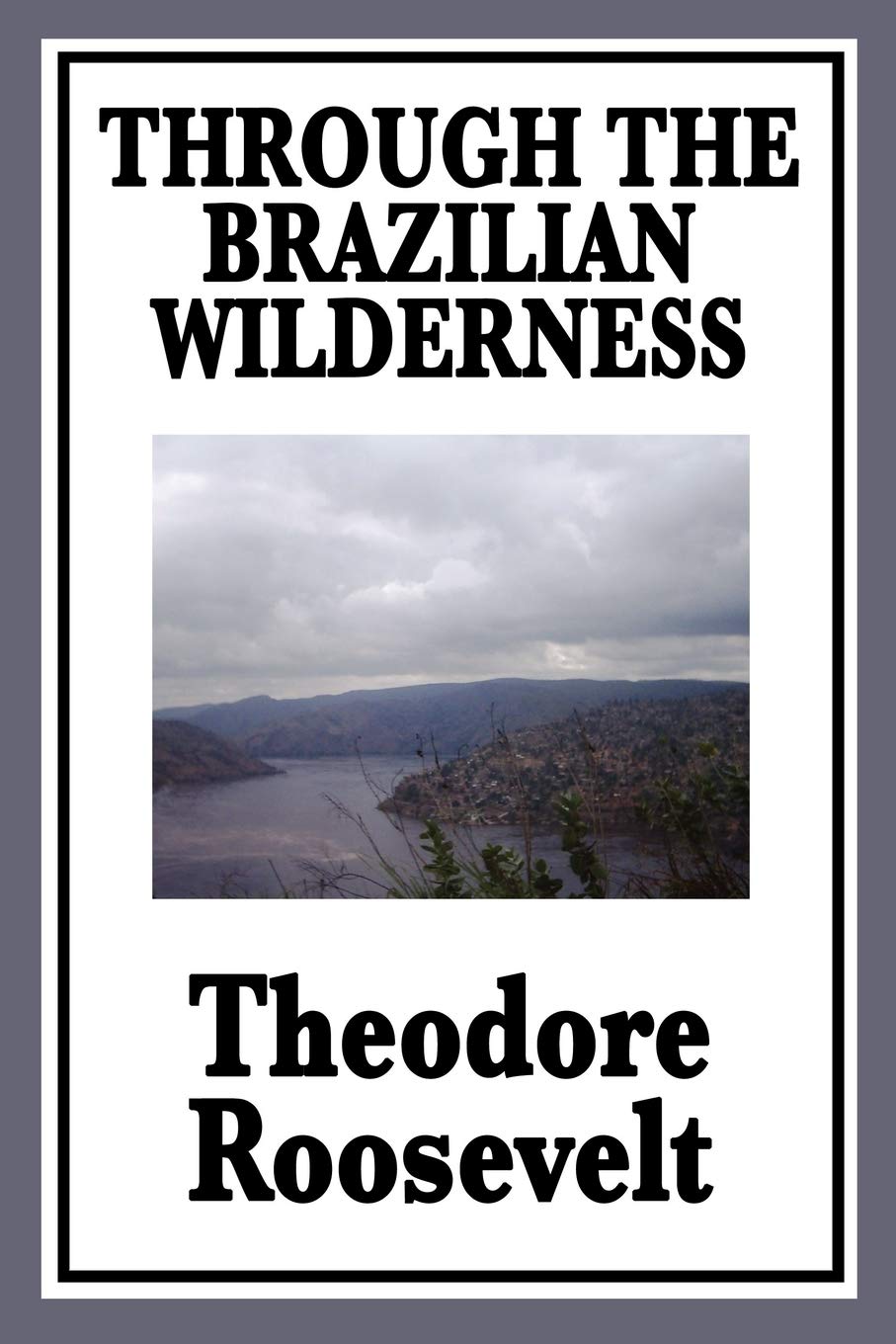 Through the Brazilian Wilderness Or My Voyage Along the River of Doubt