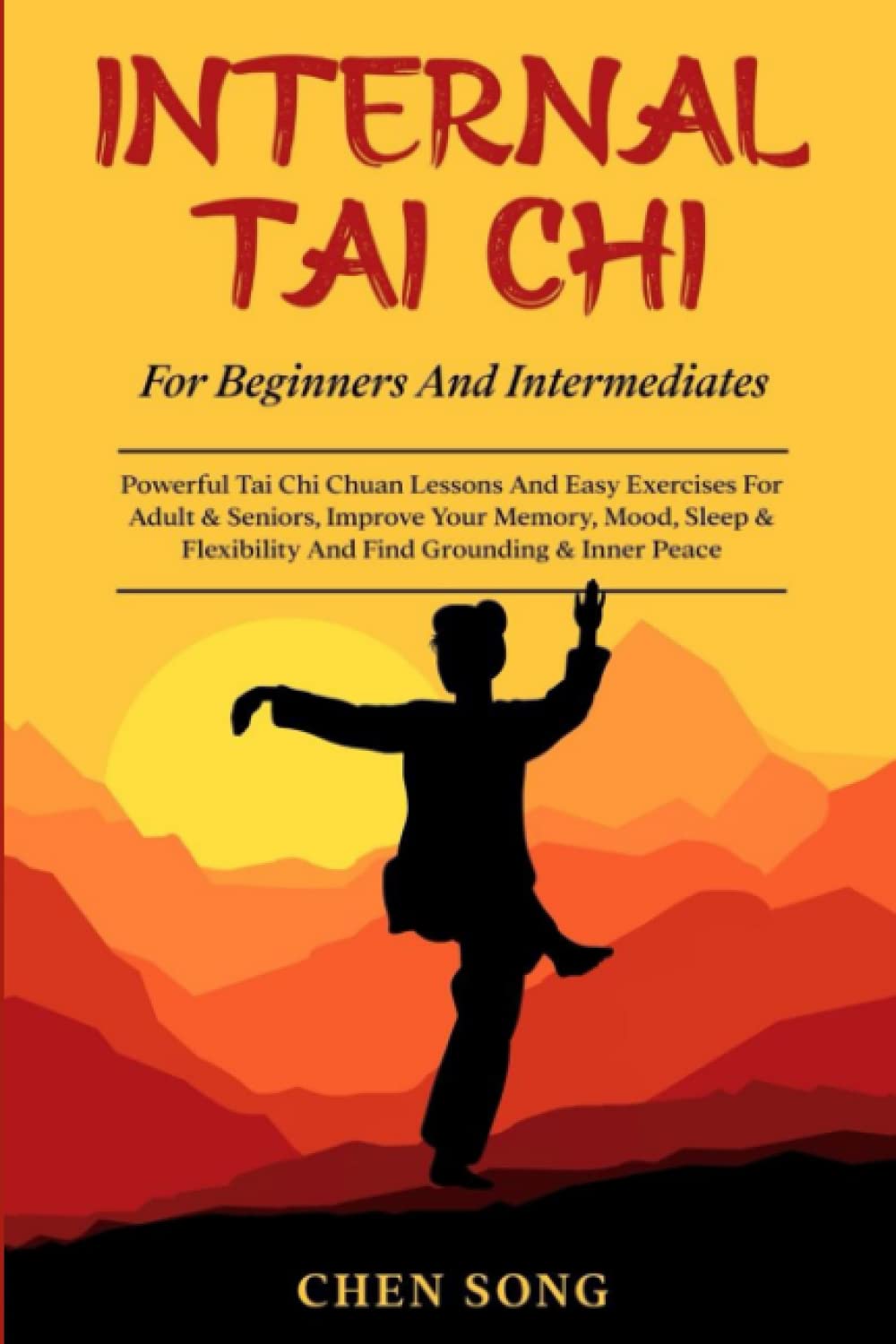 Internal Tai Chi For Beginners And Intermediates: Powerful Tai Chi Chuan Lessons And Easy Exercises For Adult & Seniors, Improve Your Memory, Mood, Sleep ... And Find Grounding & Inner Peace