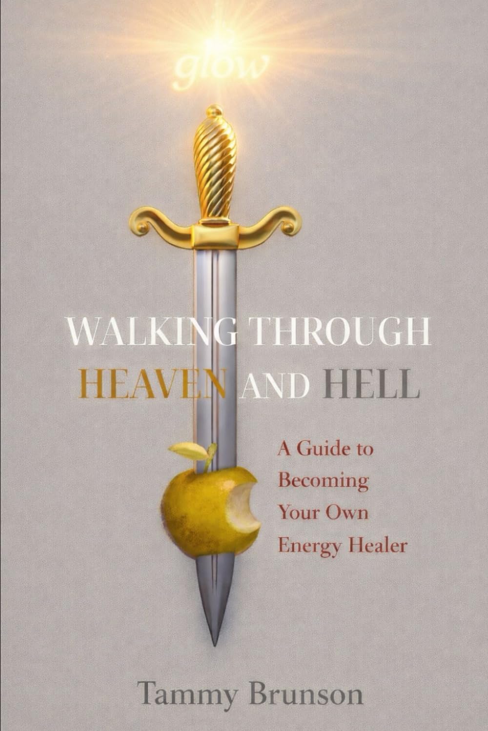 Walking Through Heaven and Hell: A Guide to Becoming Your Own Energy Healer