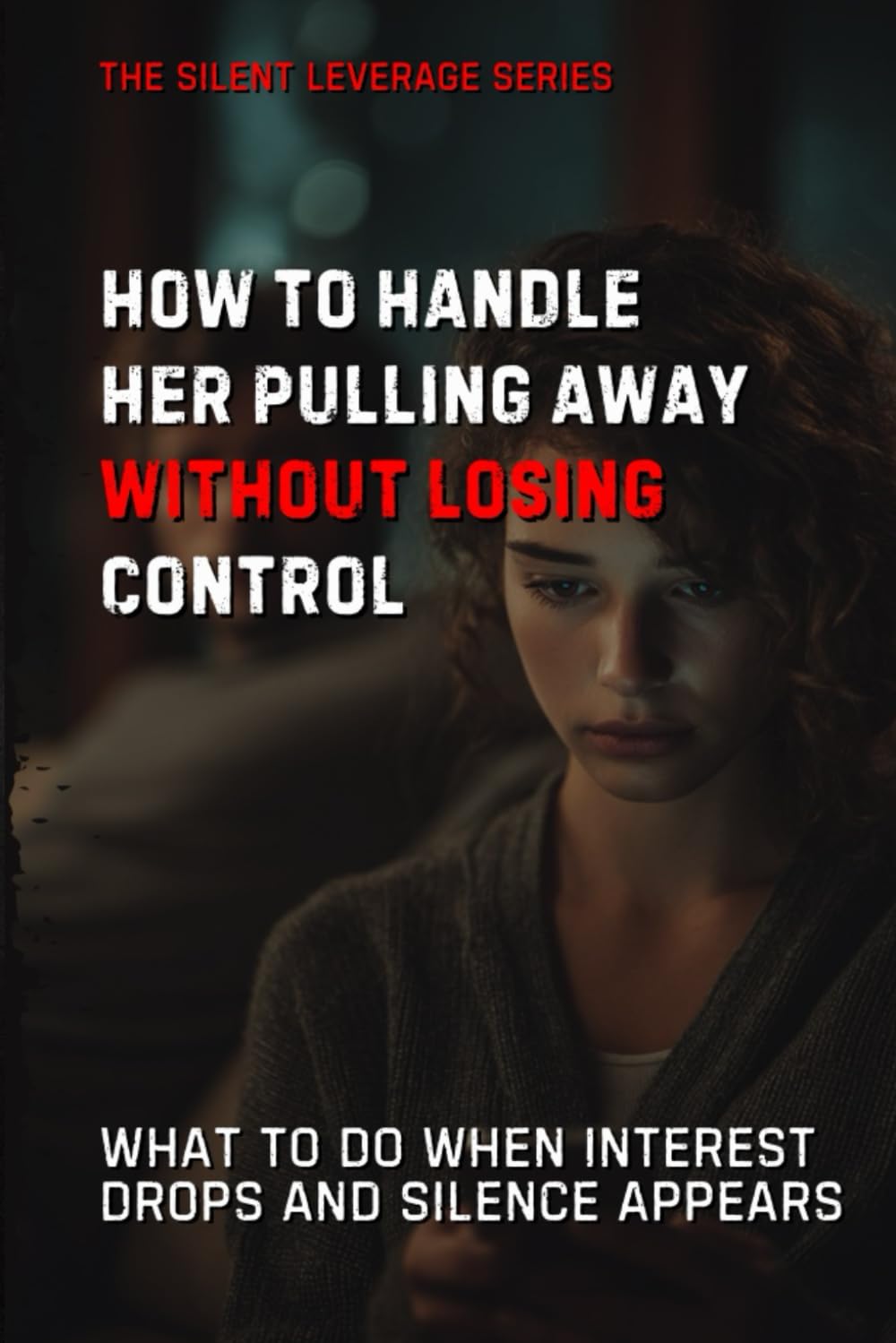 How to Handle Her Pulling Away Without Losing Control (The Silent Leverage Series)