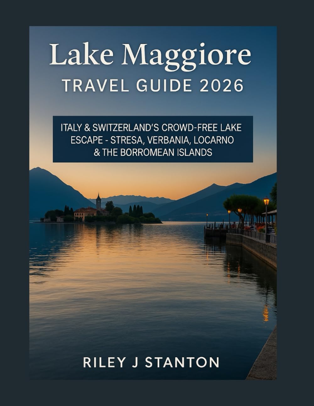 Lake Maggiore Travel Guide 2026: Italy & Switzerland’s Crowd-Free Lake Escape – Stresa, Verbania, Locarno & the Borromean Islands