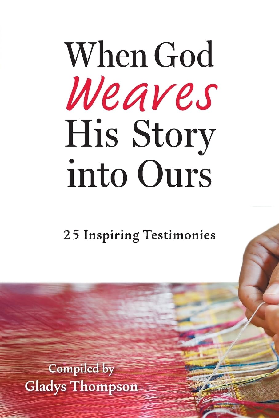 When God Weaves His Story into Ours: 25 Inspiring Testimonies
