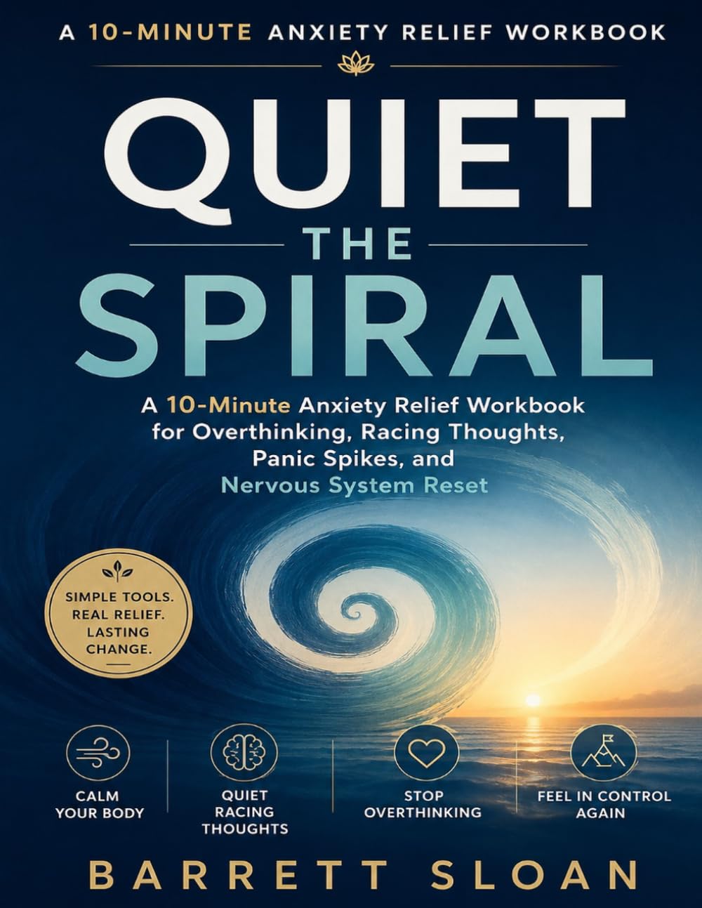 Quiet the Spiral: A 10-Minute Anxiety Relief Workbook for Overthinking, Racing Thoughts, Panic Spikes, and Nervous System Reset