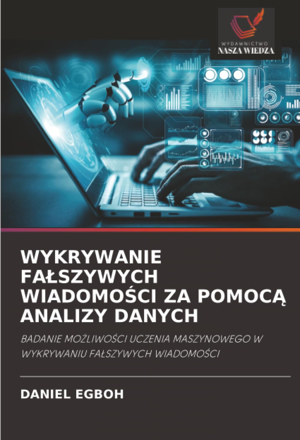 WYKRYWANIE FA¿SZYWYCH WIADOMO¿CI ZA POMOC¿ ANALIZY DANYCH: BADANIE MO¿LIWO¿CI UCZENIA MASZYNOWEGO W WYKRYWANIU FA¿SZYWYCH WIADOMO¿CI