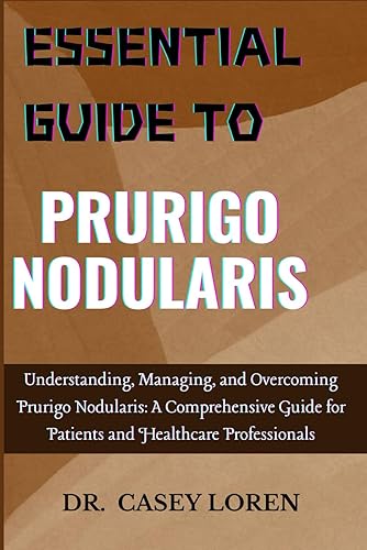 ESSENTIAL GUIDE TO PRURIGO NODULARIS: Understanding, Managing, and Overcoming Prurigo Nodularis: A Comprehensive Guide for Patients and Healthcare Professionals