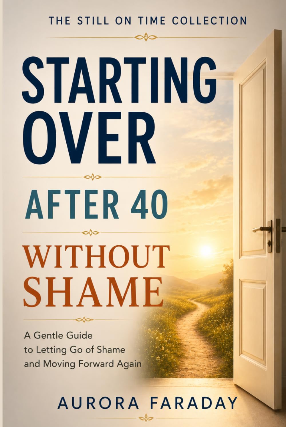 Starting Over After 40 Without Shame: A Gentle Guide to Letting Go of Shame and Moving Forward Again (The Still on Time Collection)