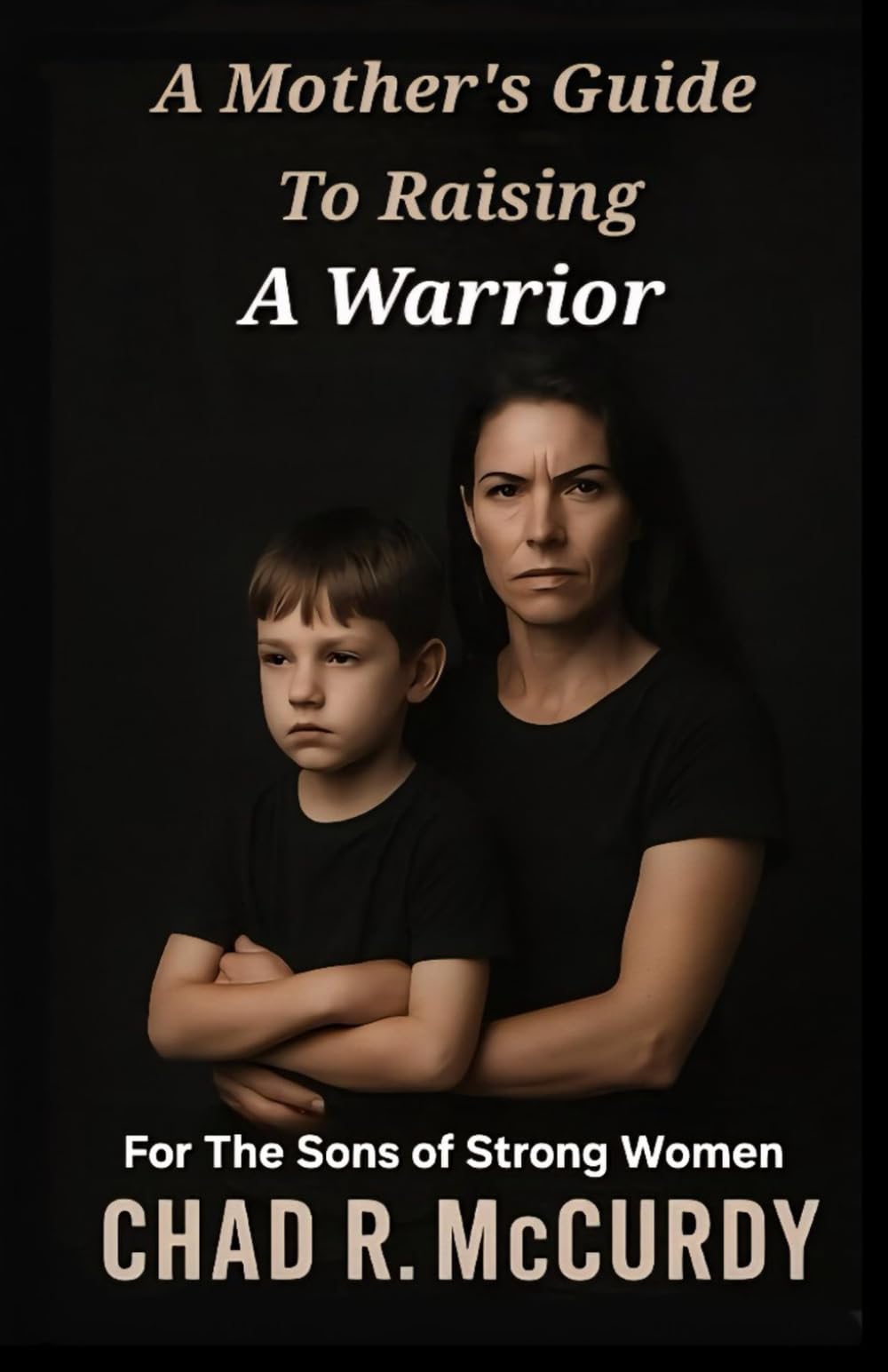 A Mother's Guide To Raising A Warrior: For The Sons Of Strong Women
