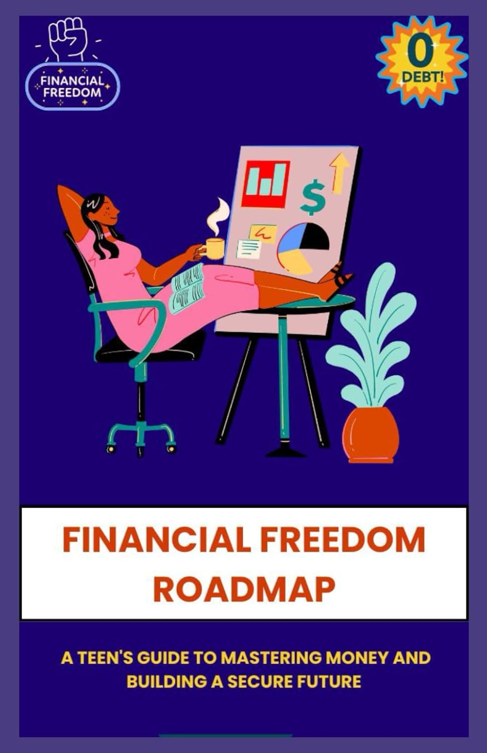 FINANCIAL FREEDOM ROADMAP A TEEN'S GUIDE TO MASTERING MONEY AND BUILDING A SECURE FUTURE