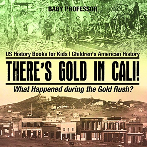 There's Gold in Cali! What Happened during the Gold Rush? US History Books for Kids | Children's American History