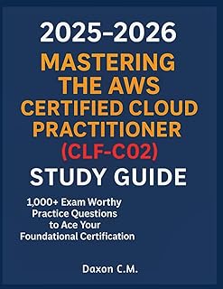 Mastering the AWS Certified Cloud Practitioner (CLF-C02) 2025–2026: Study Guide & 1,000+ Exam Worthy Practice Questions to...