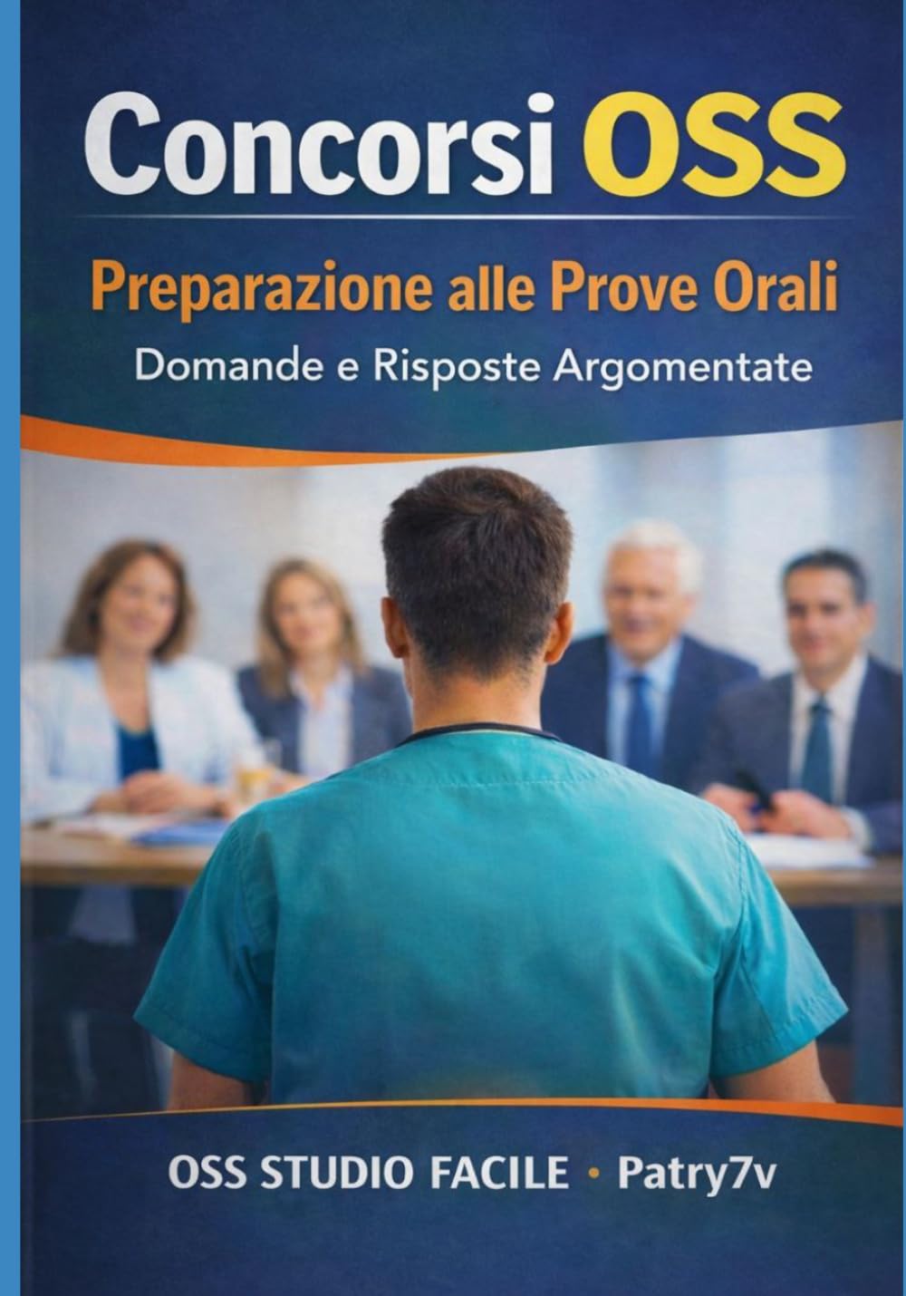Concorsi OSS Preparazione alla Prove Orali: Domande e Risposte Argomentate (Manuale Concorsi OSS Studio Facile Patry7v)