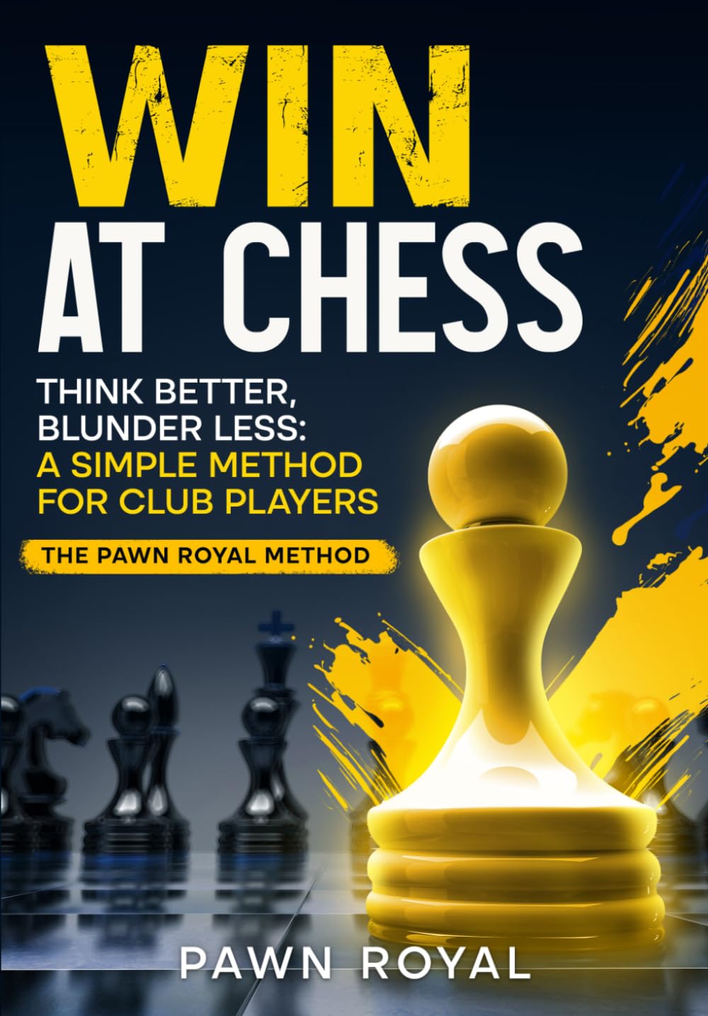 WIN AT CHESS: Think Better, Blunder Less: A Simple Method for Club Players - The Pawn Royal Method.