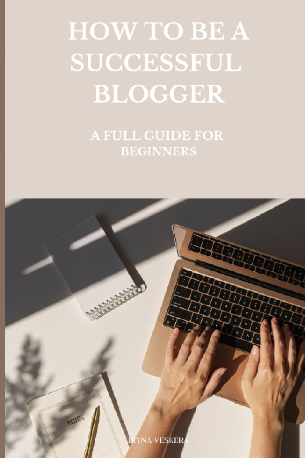HOW TO BE A SUCCESSFUL BLOGGER: A Full Guide For Beginners