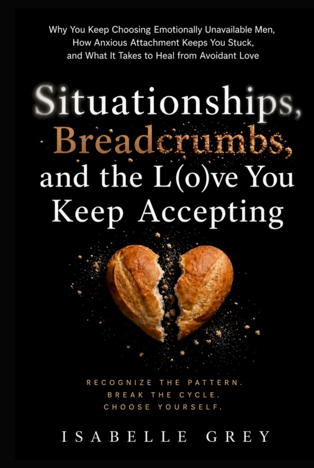 Situationships, Breadcrumbs, and the Love You Keep Accepting: Why You Keep Choosing Emotionally Unavailable Men, How Anxious Attachment Keeps You Stuck, and What It Takes to Heal from Avoidant Love