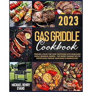 Gas Griddle Cookbook: Prepare a Feast for Your Taste Buds with Countless Simple, Delicious, Recipes – Top Secret Cooking Tips to Effortlessly Become Your Family’s Favorite Chef (English Edition)