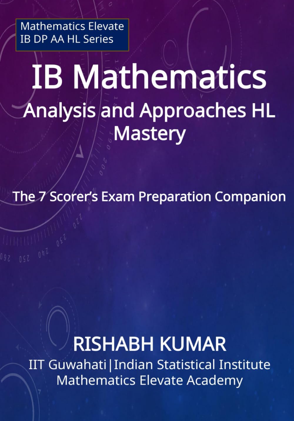 IB Math AA HL Mastery: The 7 Scorer’s Exam Prep Companion (Mathematics Elevate Series: IB Mathematics AA HL)