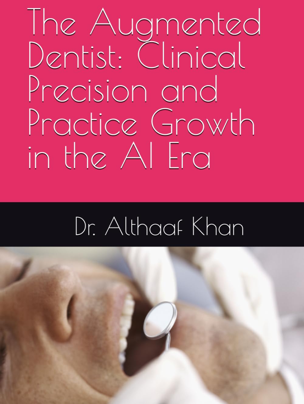 The Augmented Dentist: Clinical Precision and Practice Growth in the AI Era (The Next-Gen Practice Blueprint)