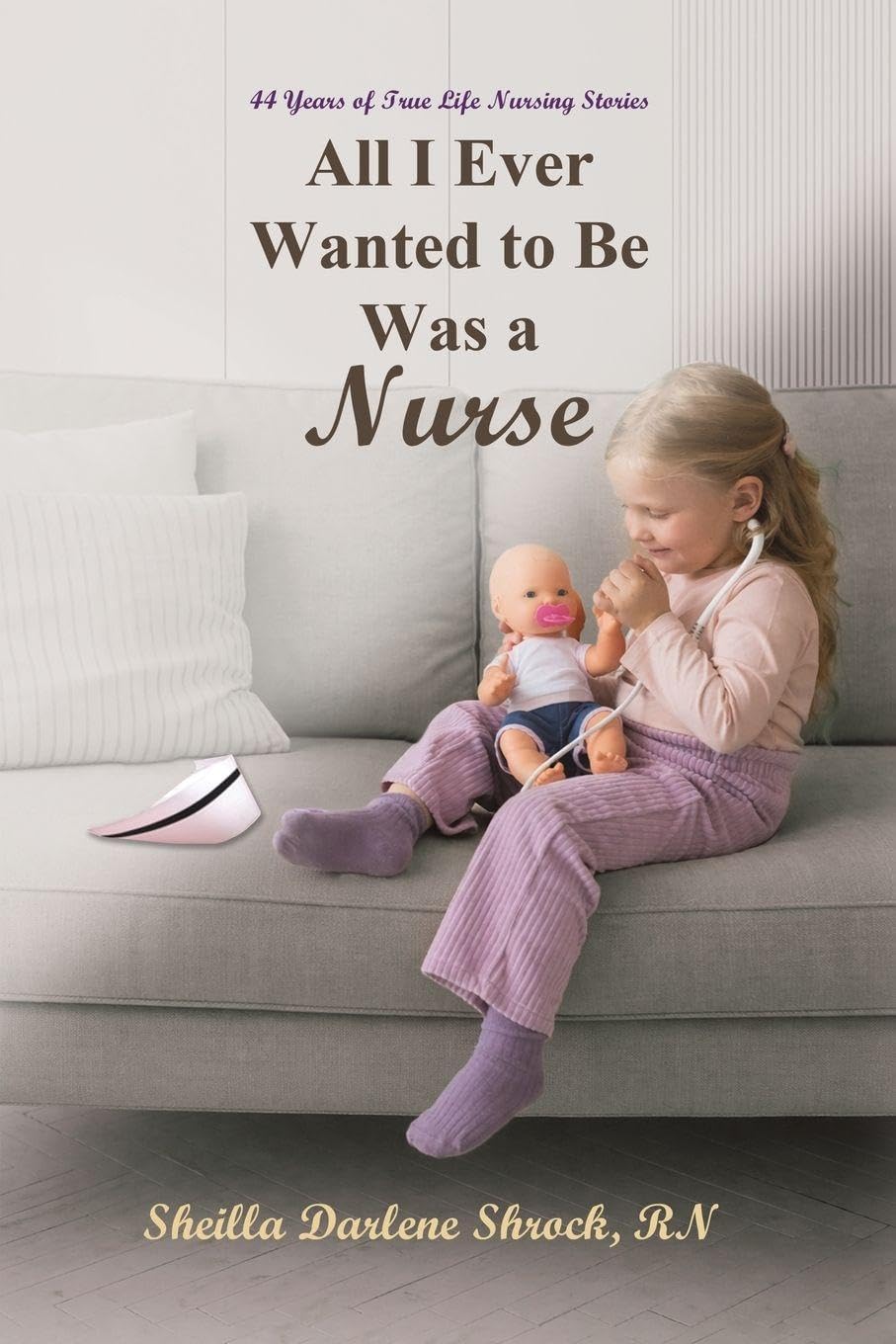 All I Ever Wanted to Be Was a Nurse by Sheilla Darlene Shrock... - 9781685620684