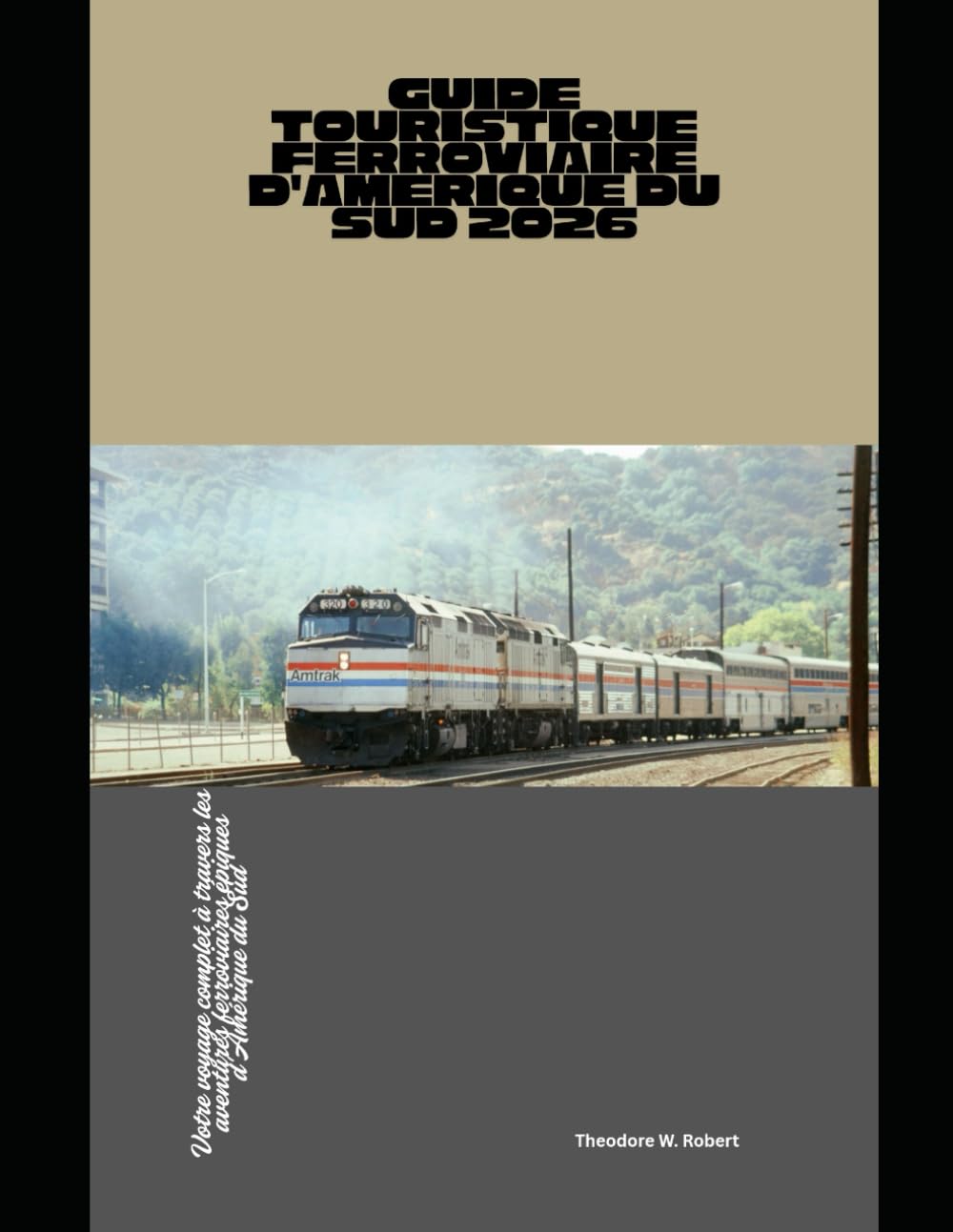 Guide touristique ferroviaire d'Amérique du Sud 2026: Votre voyage complet à travers les aventures ferroviaires épiques d'Amérique du Sud (Train Travel Guide)