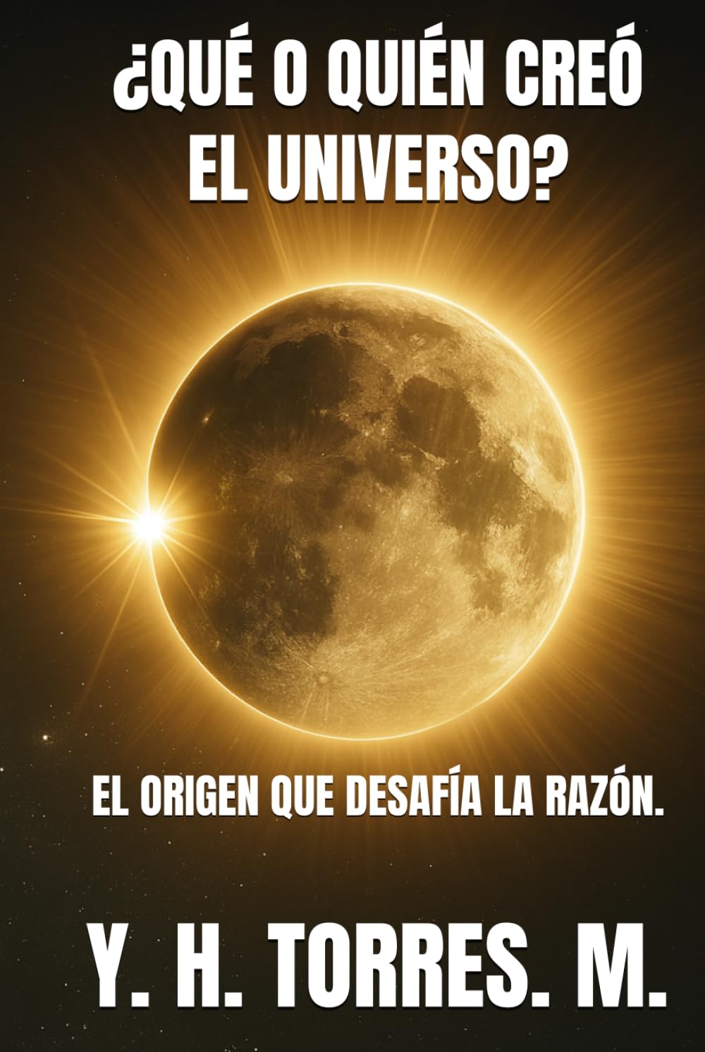 ¿QUÉ O QUIÉN CREÓ EL UNIVERSO?: EL ORIGEN QUE DESAFÍA LA RAZÓN.