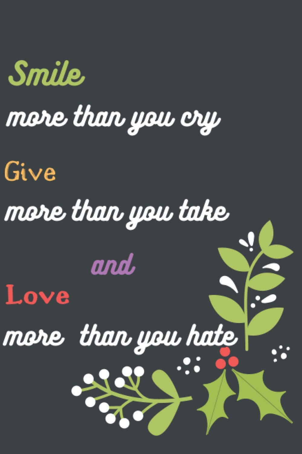 Smile more than you cry Give more than you take and Love more than you hate: 6x9 Notebook,Lined,100 Pages,Cool and awesome gift for children, men,women,husband,wife,students,boyfriend,girlfriend