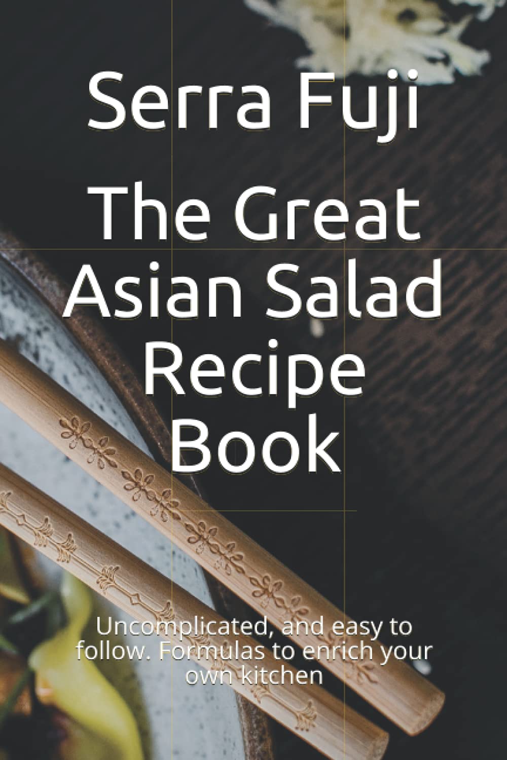 The Great Asian Salad Recipe Book: Uncomplicated, and easy to follow. Formulas to enrich your own kitchen