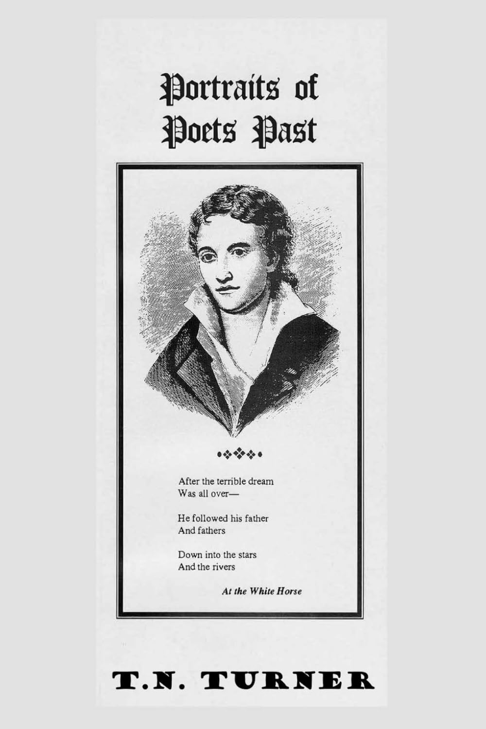 PORTRAITS OF POETS PAST: THE AUTHOR INTERACTS WITH 18 GREAT POETS OF THE PAST (THE CONCISE POETRY WORKS of T.N. TURNER)
