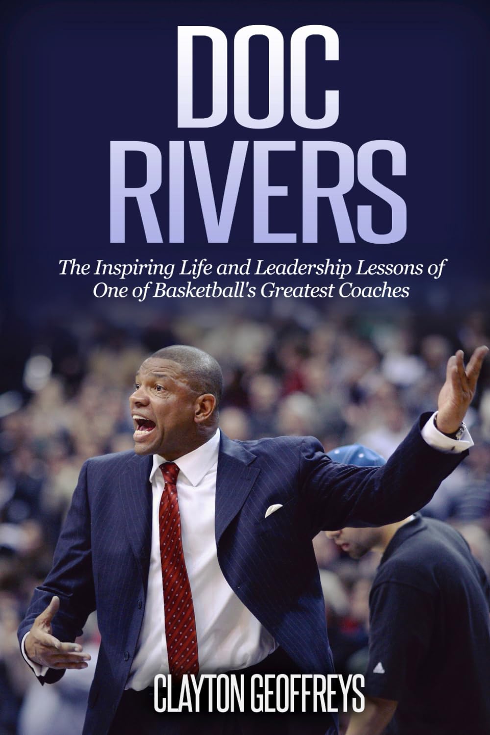 Doc Rivers: The Inspiring Life and Leadership Lessons of One of Basketball's Greatest Coaches (Basketball Biography & Leadership Books)