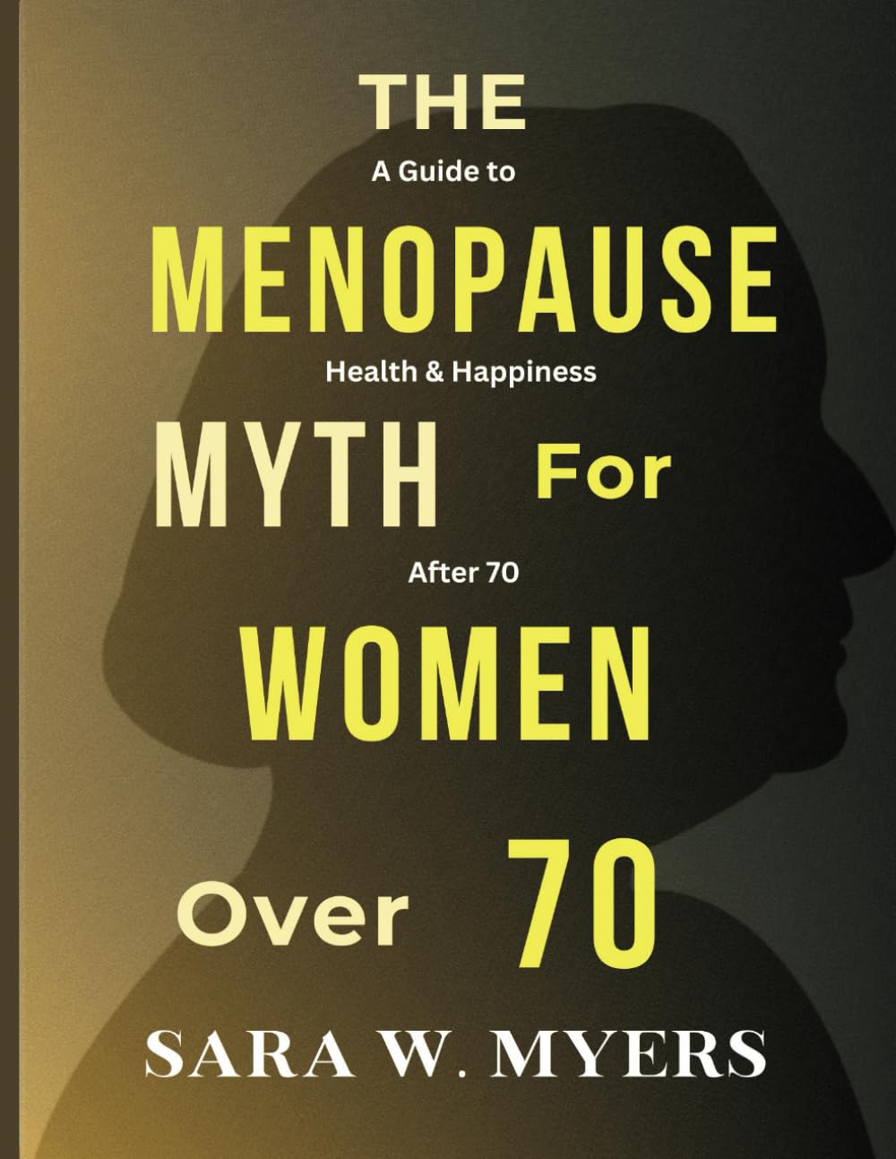 THE MENOPAUSE MYTH FOR WOMEN OVER 70: A Guide to Health And Happiness After 70