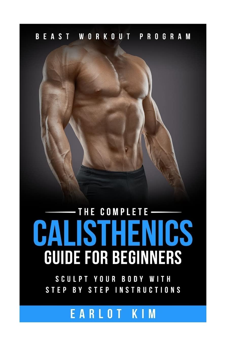 Calisthenics:The Complete Calisthenics Guide for Beginners: Sculpt Your Body with Step by Step Instructions: Volume 1 (Beast Workout Program)
