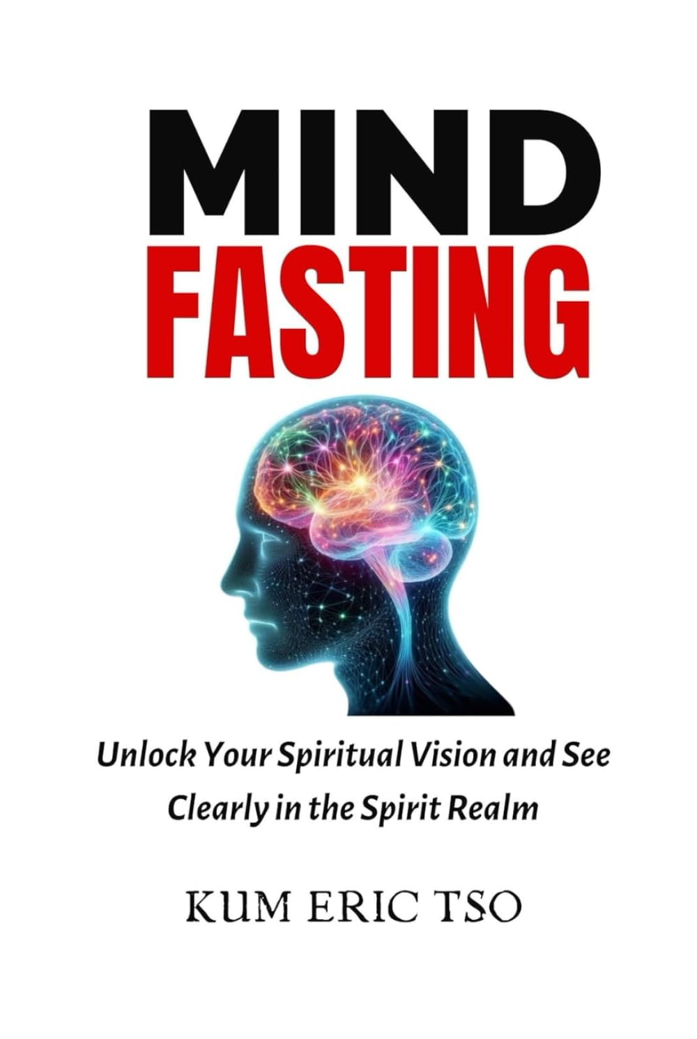 Mind Fasting: Unlock Your Spiritual Vision and See Clearly in the Spirit Realm (Prophetic Bible School Series)