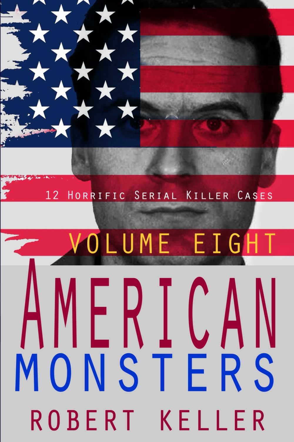 True Crime: American Monsters Vol. 8: 12 Horrific American Serial Killers: Volume 8