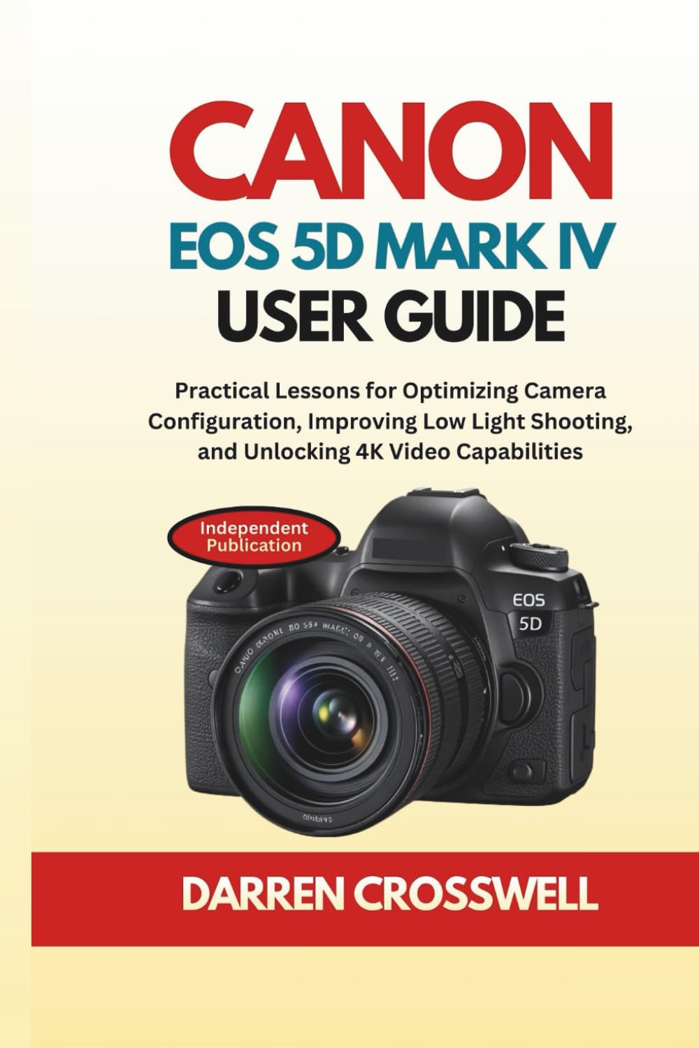 Canon EOS 5D Mark IV User Guide: Practical Lessons for Optimizing Camera Configuration, Improving Low Light Shooting, and Unlocking 4K Video Capabilities (The Practical Photographer Field Guide)