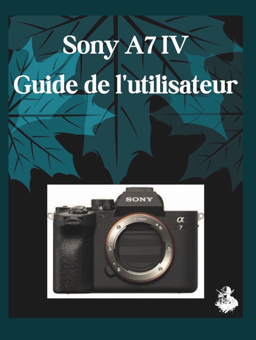 Sony A7 IV Guide de l'utilisateur: Un manuel clair et détaillé sur les réglages et le dépannage de l'appareil photo pour les débutants et les seniors