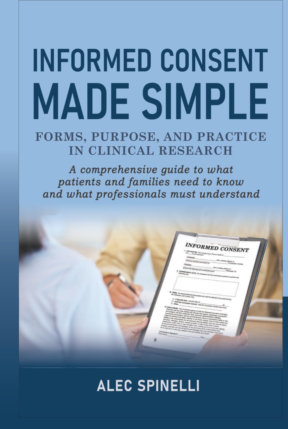 Informed Consent Made Simple - Forms, Purpose, and Practice in Clinical Research: A Comprehensive Guide to What Patients and Families Need to Know and What Professionals Must Understand