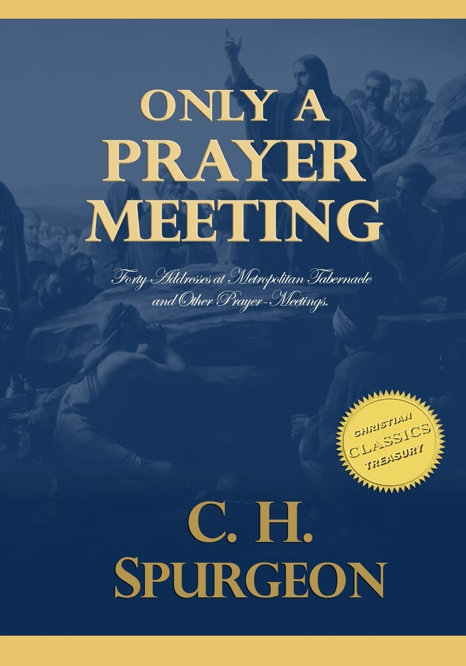 Only A Prayer Meeting: Forty Addresses at Metropolitan Tabernacle and Other Prayer-Meetings