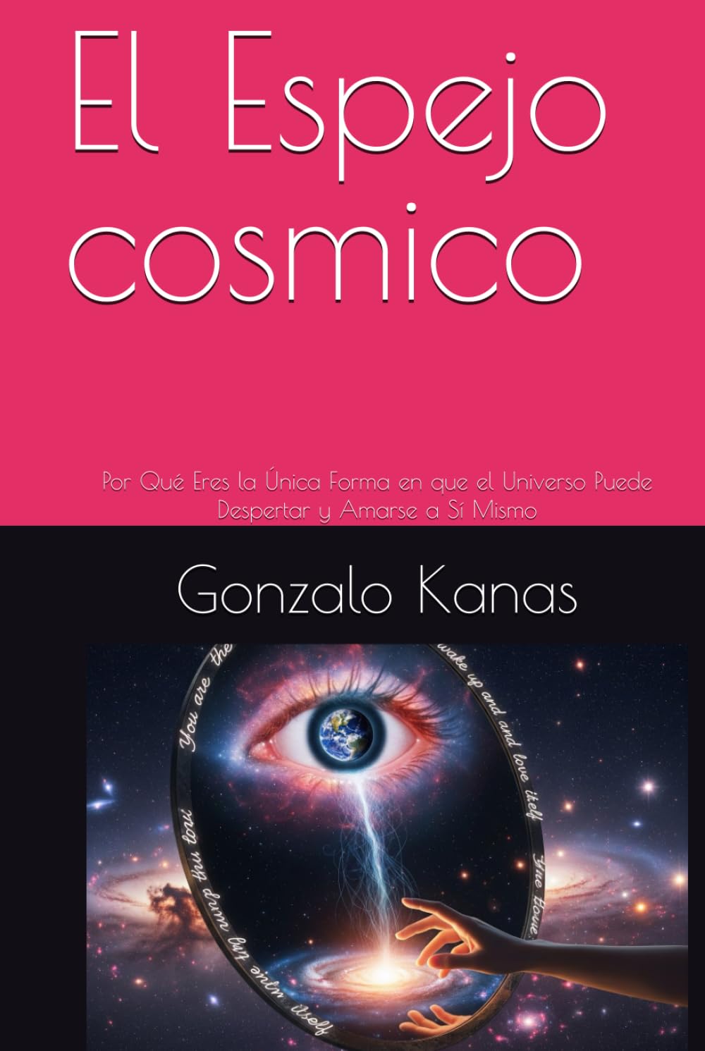 El Espejo cosmico: Por Qué Eres la Única Forma en que el Universo Puede Despertar y Amarse a Sí Mismo