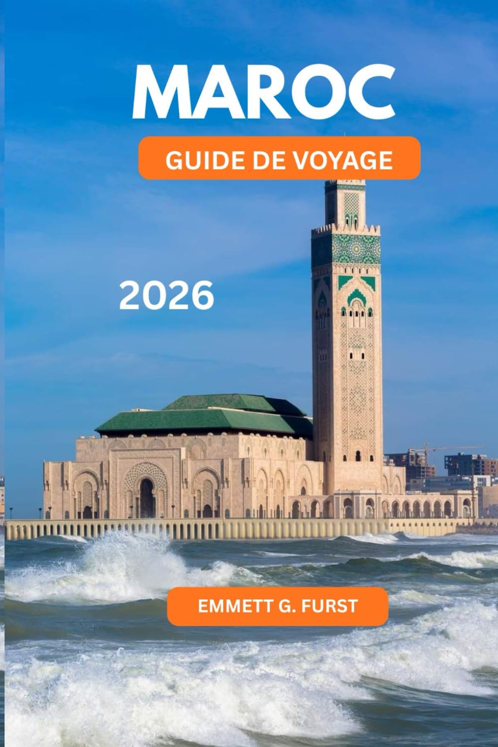 MAROC GUIDE DE VOYAGE 2026: Conseils essentiels, points forts de la ville, aventures dans le désert et culture locale pour les visiteurs débutants et expérimentés