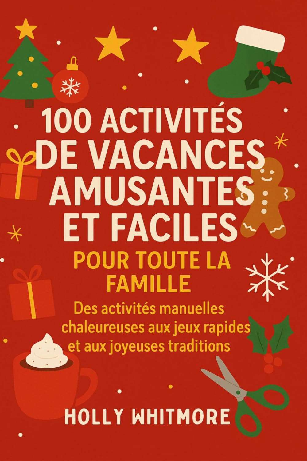 100 ACTIVITÉS DE VACANCES AMUSANTES ET FACILES POUR TOUTE LA FAMILLE 2026: Des activités manuelles chaleureuses aux jeux rapides et aux joyeuses traditions
